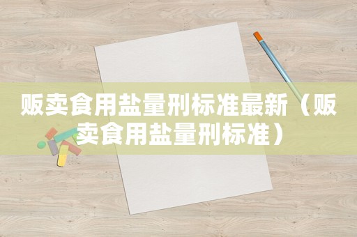 販賣食用鹽量刑標準最新（販賣食用鹽量刑標準）