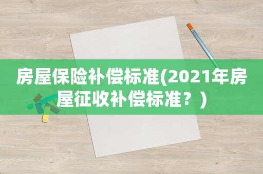 房屋保險補償標準(2021年房屋征收補償標準？)