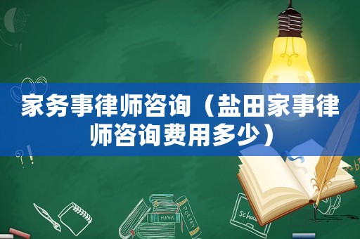 家務事律師咨詢（鹽田家事律師咨詢費用多少）
