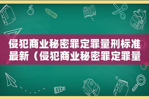 侵犯商業秘密罪定罪量刑標準最新（侵犯商業秘密罪定罪量刑標準）