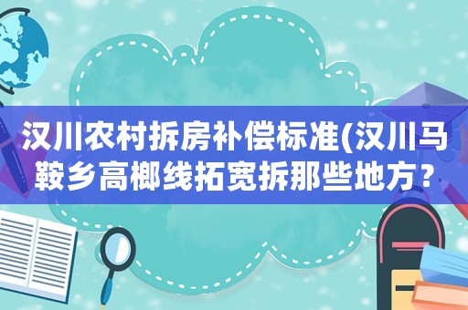 漢川農(nóng)村拆房補償標準(漢川馬鞍鄉(xiāng)高榔線拓寬拆那些地方？)