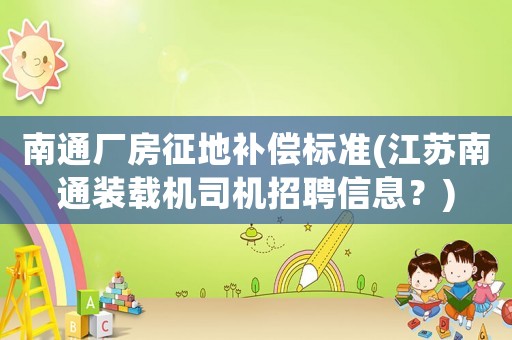 南通廠房征地補償標準(江蘇南通裝載機司機招聘信息？)