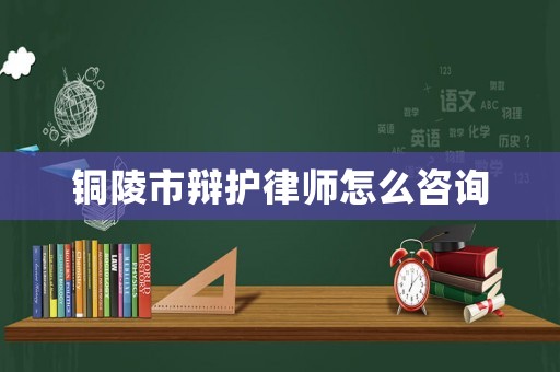 銅陵市辯護律師怎么咨詢