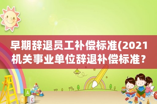 早期辭退員工補償標準(2021機關事業單位辭退補償標準？)