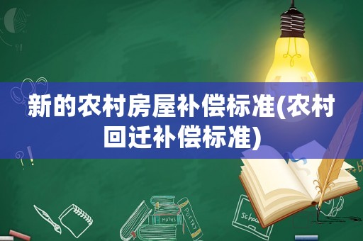 新的農(nóng)村房屋補償標準(農(nóng)村回遷補償標準)