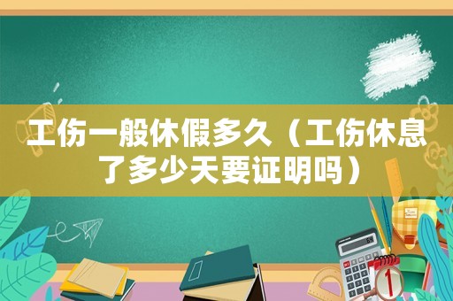 工傷一般休假多久（工傷休息了多少天要證明嗎）