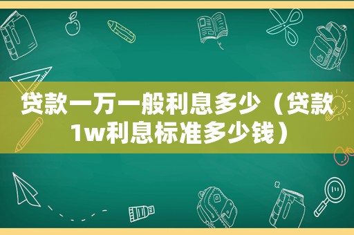 貸款一萬一般利息多少（貸款1w利息標準多少錢）