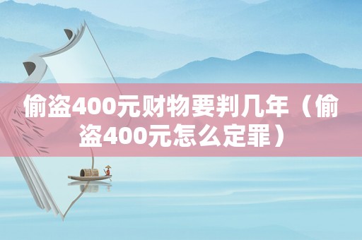 偷盜400元財物要判幾年（偷盜400元怎么定罪）