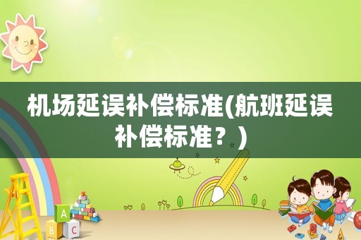 機場延誤補償標準(航班延誤補償標準？)