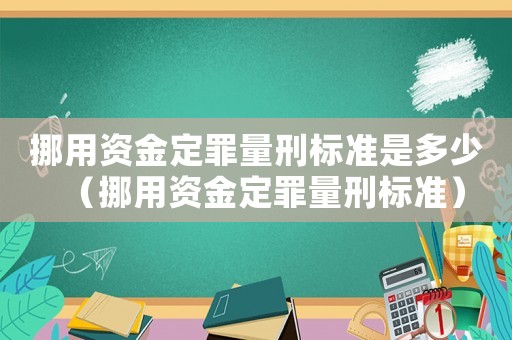 挪用資金定罪量刑標準是多少（挪用資金定罪量刑標準）