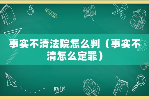 事實不清法院怎么判（事實不清怎么定罪）