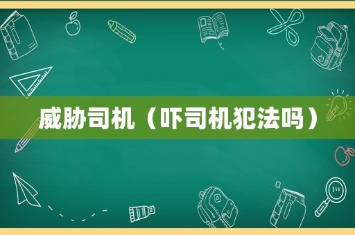 威脅司機（嚇司機犯法嗎）