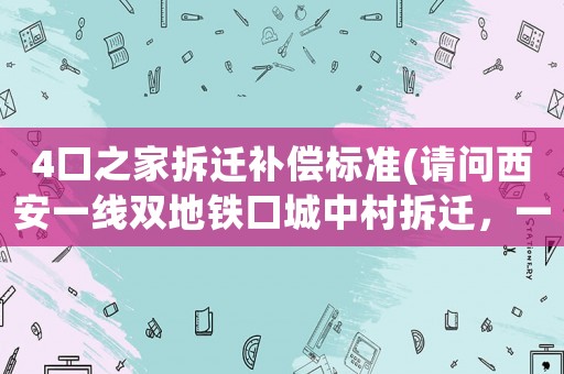 4口之家拆遷補(bǔ)償標(biāo)準(zhǔn)(請(qǐng)問西安一線雙地鐵口城中村拆遷，一個(gè)宅基地兩戶，該不該按兩戶基本267平方賠償)
