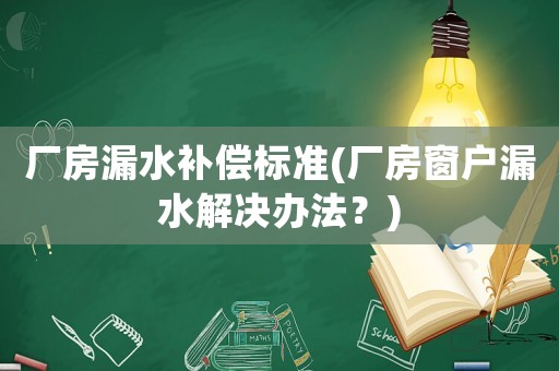 廠房漏水補償標準(廠房窗戶漏水解決辦法？)