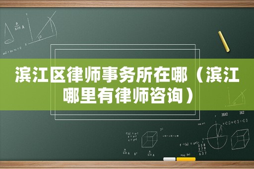濱江區律師事務所在哪（濱江哪里有律師咨詢）