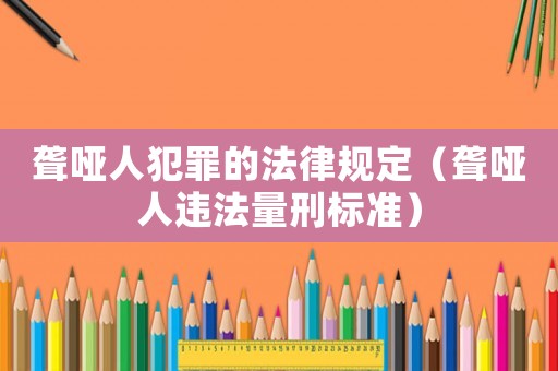 聾啞人犯罪的法律規(guī)定（聾啞人違法量刑標準）