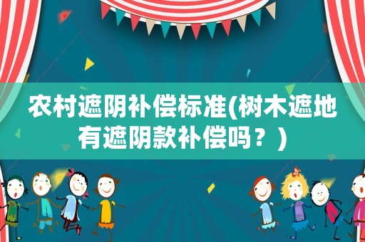 農村遮陰補償標準(樹木遮地有遮陰款補償嗎？)