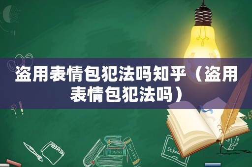 盜用表情包犯法嗎知乎（盜用表情包犯法嗎）