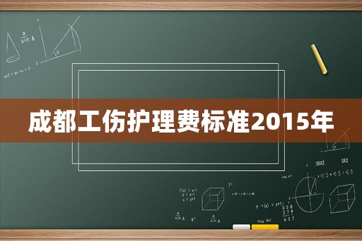 成都工傷護理費標(biāo)準(zhǔn)2015年
