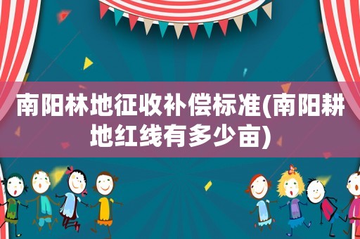 南陽林地征收補償標準(南陽耕地紅線有多少畝)