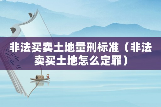 非法買賣土地量刑標準（非法賣買土地怎么定罪）