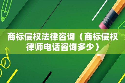 商標侵權(quán)法律咨詢（商標侵權(quán)律師電話咨詢多少）