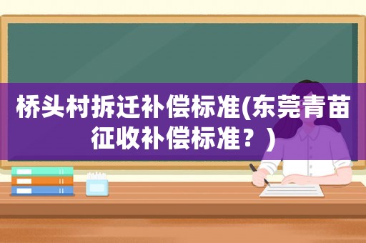 橋頭村拆遷補償標準(東莞青苗征收補償標準？)