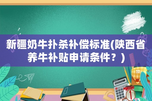新疆奶牛撲殺補償標準(陜西省養牛補貼申請條件？)