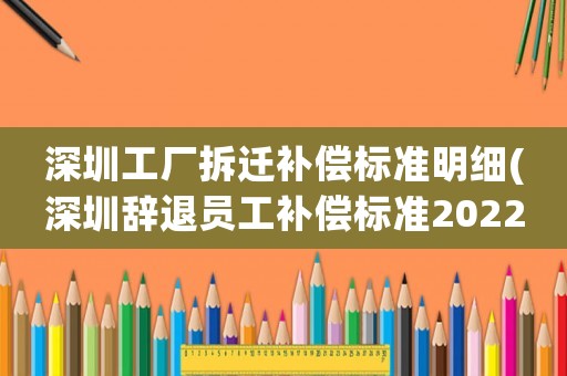 深圳工廠拆遷補償標準明細(深圳辭退員工補償標準2022明細)