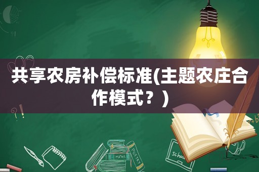 共享農房補償標準(主題農莊合作模式？)