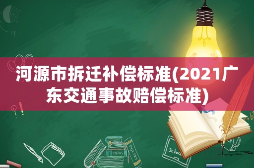河源市拆遷補償標準(2021廣東交通事故賠償標準)