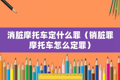 消臟摩托車定什么罪（銷臟罪摩托車怎么定罪）