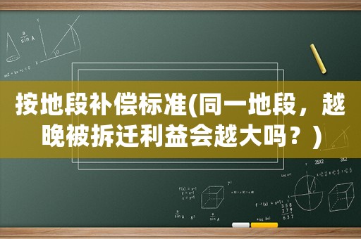 按地段補償標準(同一地段，越晚被拆遷利益會越大嗎？)