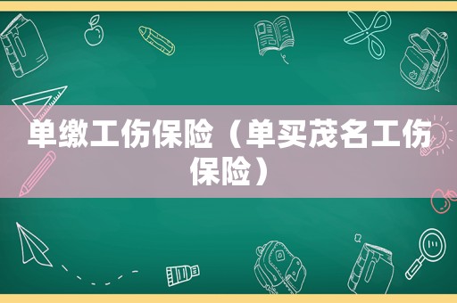 單繳工傷保險(xiǎn)（單買茂名工傷保險(xiǎn)）
