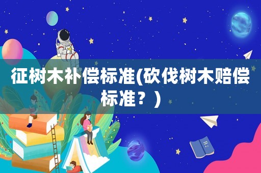 征樹木補償標準(砍伐樹木賠償標準？)