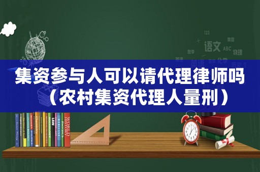 集資參與人可以請代理律師嗎（農村集資代理人量刑）