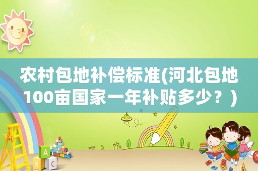 農(nóng)村包地補償標(biāo)準(zhǔn)(河北包地100畝國家一年補貼多少？)