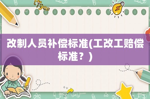 改制人員補償標準(工改工賠償標準？)