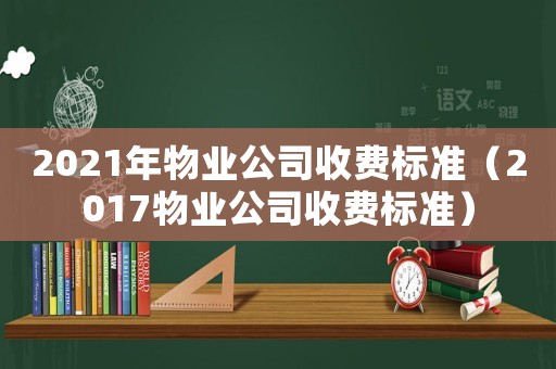 2021年物業(yè)公司收費(fèi)標(biāo)準(zhǔn)（2017物業(yè)公司收費(fèi)標(biāo)準(zhǔn)）