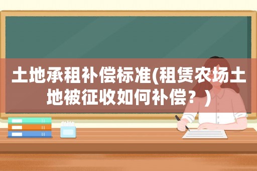 土地承租補償標準(租賃農場土地被征收如何補償？)