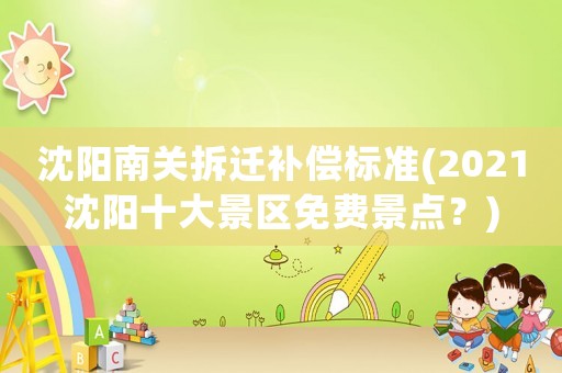 沈陽南關拆遷補償標準(2021沈陽十大景區免費景點？)