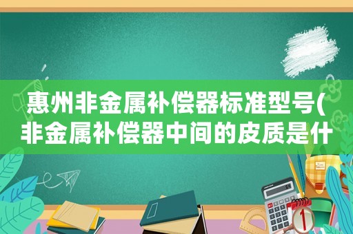 惠州非金屬補償器標準型號(非金屬補償器中間的皮質是什么？)