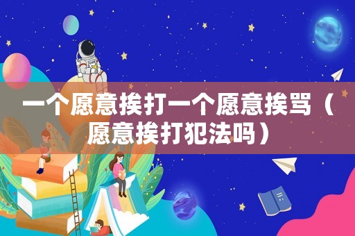 一個愿意挨打一個愿意挨罵（愿意挨打犯法嗎）