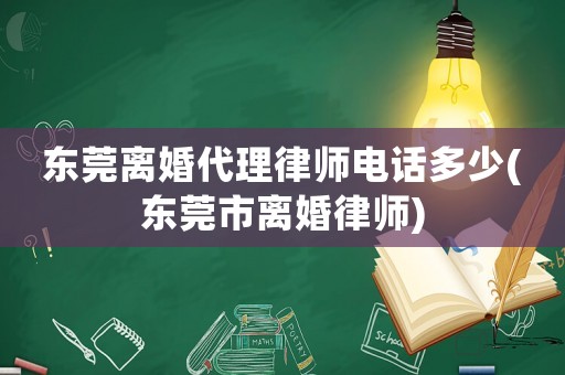 東莞離婚代理律師電話多少(東莞市離婚律師)