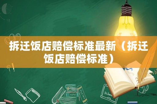 拆遷飯店賠償標(biāo)準(zhǔn)最新（拆遷飯店賠償標(biāo)準(zhǔn)）