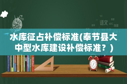 水庫征占補償標準(奉節縣大中型水庫建設補償標準？)