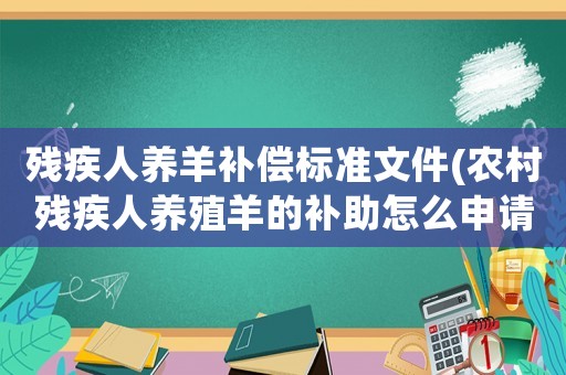 殘疾人養(yǎng)羊補償標準文件(農(nóng)村殘疾人養(yǎng)殖羊的補助怎么申請，每只羊能補多少？)