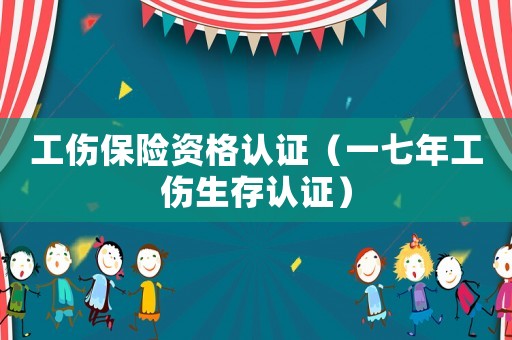 工傷保險資格認證（一七年工傷生存認證）