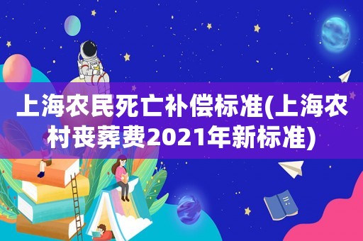 上海農(nóng)民死亡補(bǔ)償標(biāo)準(zhǔn)(上海農(nóng)村喪葬費(fèi)2021年新標(biāo)準(zhǔn))