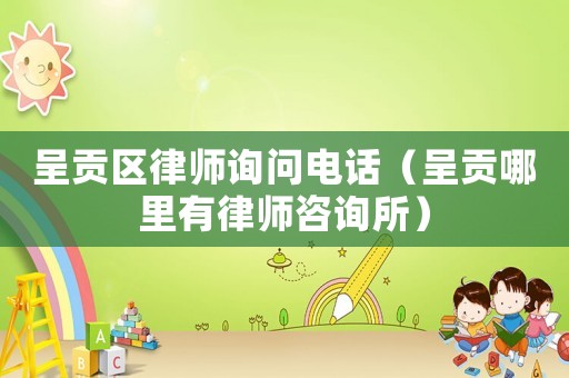 呈貢區律師詢問電話（呈貢哪里有律師咨詢所）